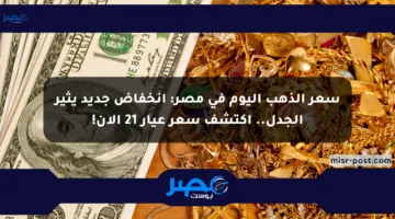 سعر الذهب اليوم في مصر: انخفاض جديد يثير الجدل.. اكتشف سعر عيار 21 الآن!